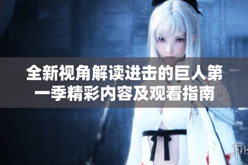 全新视角解读进击的巨人第一季精彩内容及观看指南