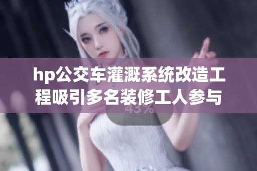 hp公交车灌溉系统改造工程吸引多名装修工人参与