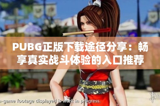 PUBG正版下载途径分享：畅享真实战斗体验的入口推荐