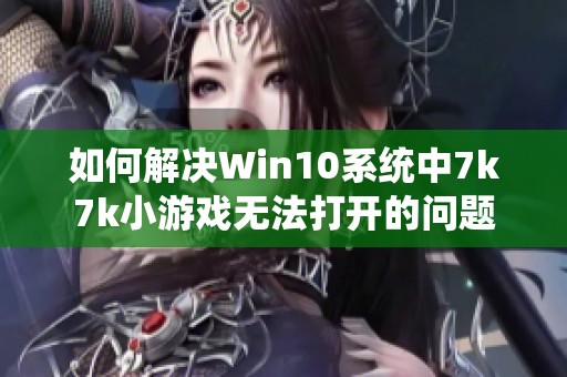 如何解决Win10系统中7k7k小游戏无法打开的问题