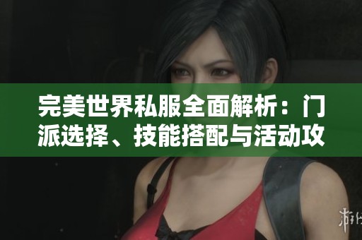 完美世界私服全面解析：门派选择、技能搭配与活动攻略详解