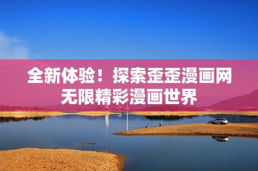 全新体验！探索歪歪漫画网无限精彩漫画世界