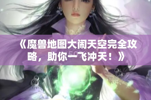 《魔兽地图大闹天空完全攻略，助你一飞冲天！》