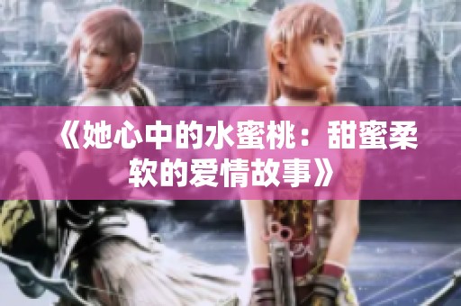 《她心中的水蜜桃：甜蜜柔软的爱情故事》