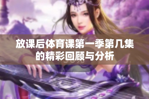 放课后体育课第一季第几集的精彩回顾与分析