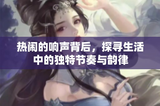热闹的响声背后，探寻生活中的独特节奏与韵律