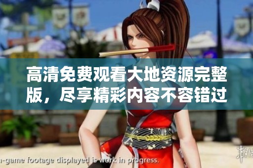 高清免费观看大地资源完整版，尽享精彩内容不容错过