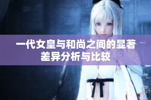 一代女皇与和尚之间的显著差异分析与比较