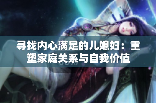 寻找内心满足的儿媳妇：重塑家庭关系与自我价值