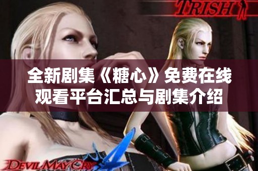 全新剧集《糖心》免费在线观看平台汇总与剧集介绍