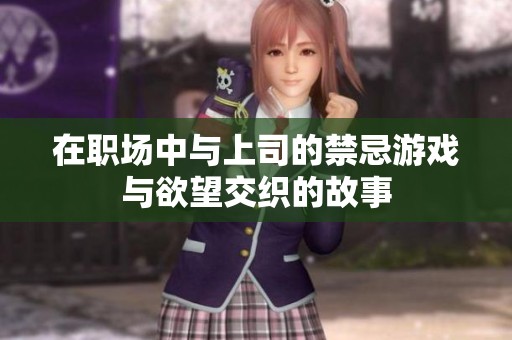 在职场中与上司的禁忌游戏与欲望交织的故事
