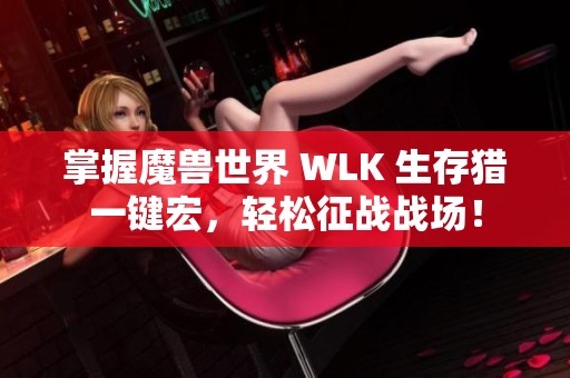 掌握魔兽世界 WLK 生存猎一键宏，轻松征战战场！