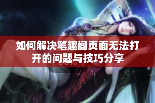 如何解决笔趣阁页面无法打开的问题与技巧分享