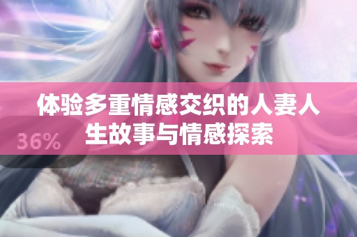 体验多重情感交织的人妻人生故事与情感探索