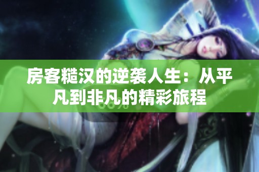 房客糙汉的逆袭人生：从平凡到非凡的精彩旅程