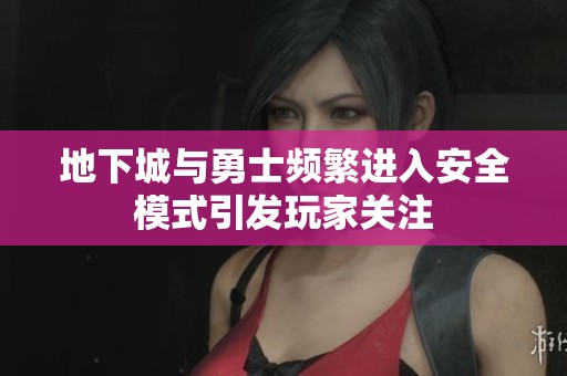 地下城与勇士频繁进入安全模式引发玩家关注