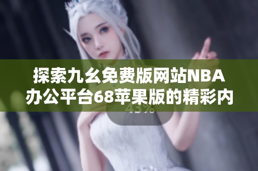 探索九幺免费版网站NBA办公平台68苹果版的精彩内容与功能