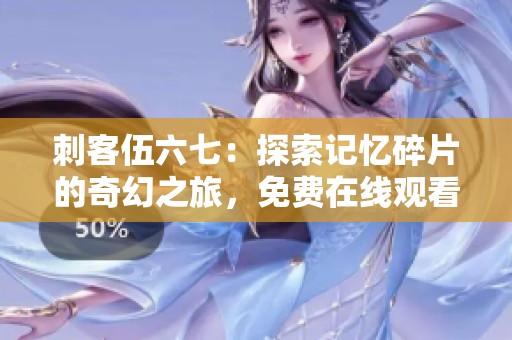 刺客伍六七：探索记忆碎片的奇幻之旅，免费在线观看全剧