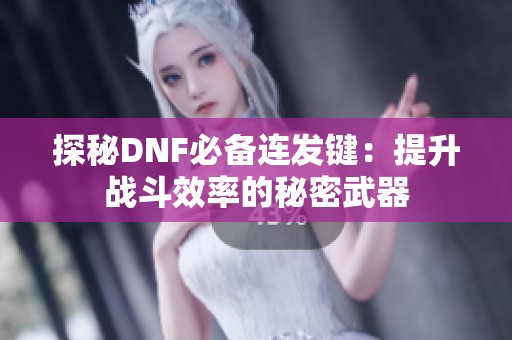 探秘DNF必备连发键：提升战斗效率的秘密武器