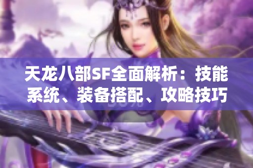 天龙八部SF全面解析：技能系统、装备搭配、攻略技巧及活动介绍
