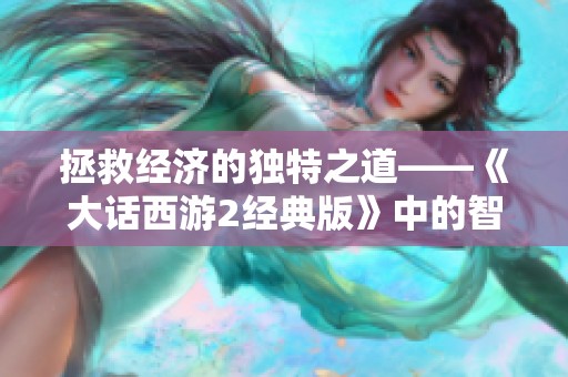 拯救经济的独特之道——《大话西游2经典版》中的智慧探讨