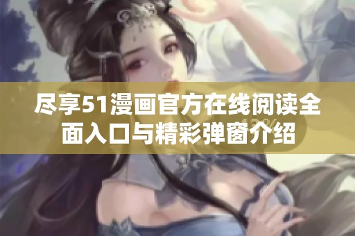 尽享51漫画官方在线阅读全面入口与精彩弹窗介绍