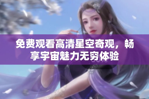 免费观看高清星空奇观，畅享宇宙魅力无穷体验
