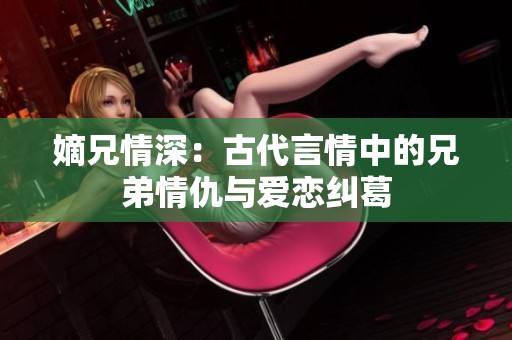 嫡兄情深：古代言情中的兄弟情仇与爱恋纠葛