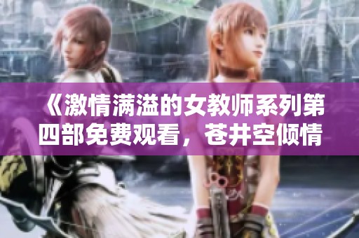 《激情满溢的女教师系列第四部免费观看，苍井空倾情出演》