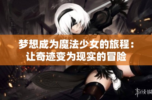 梦想成为魔法少女的旅程：让奇迹变为现实的冒险