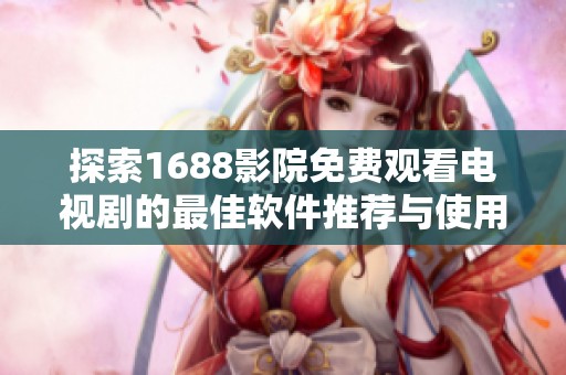 探索1688影院免费观看电视剧的最佳软件推荐与使用技巧