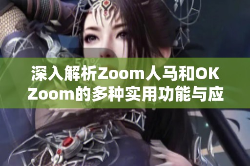 深入解析Zoom人马和OKZoom的多种实用功能与应用技巧