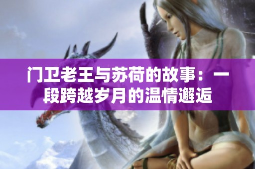 门卫老王与苏荷的故事：一段跨越岁月的温情邂逅