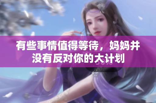 有些事情值得等待，妈妈并没有反对你的大计划