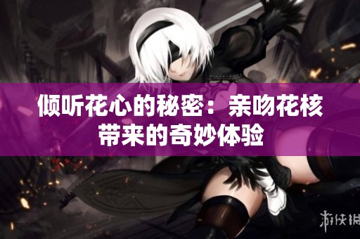 倾听花心的秘密：亲吻花核带来的奇妙体验