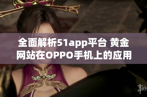 全面解析51app平台 黄金网站在OPPO手机上的应用推荐