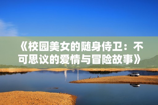 《校园美女的随身侍卫：不可思议的爱情与冒险故事》