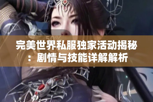完美世界私服独家活动揭秘：剧情与技能详解解析