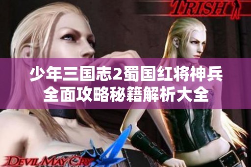 少年三国志2蜀国红将神兵全面攻略秘籍解析大全