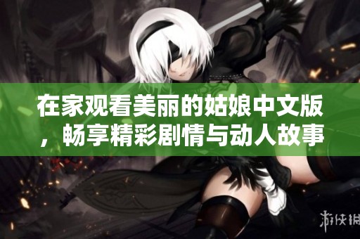 在家观看美丽的姑娘中文版，畅享精彩剧情与动人故事