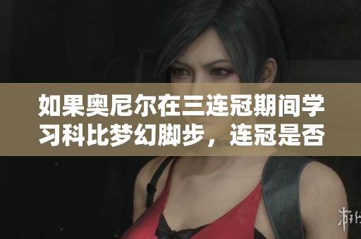 如果奥尼尔在三连冠期间学习科比梦幻脚步，连冠是否能更持久