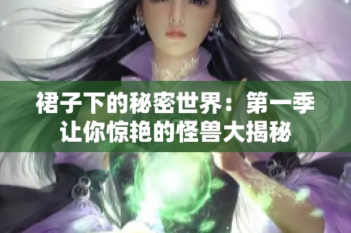 裙子下的秘密世界：第一季让你惊艳的怪兽大揭秘
