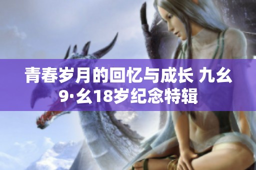 青春岁月的回忆与成长 九幺9·幺18岁纪念特辑