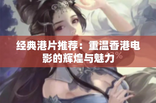 经典港片推荐：重温香港电影的辉煌与魅力