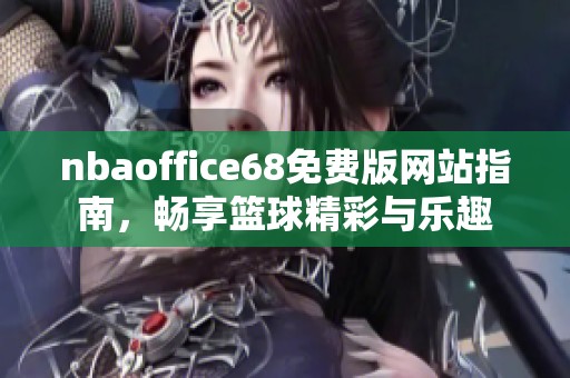 nbaoffice68免费版网站指南，畅享篮球精彩与乐趣