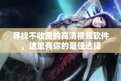 寻找不收费的高清视频软件，这里有你的最佳选择