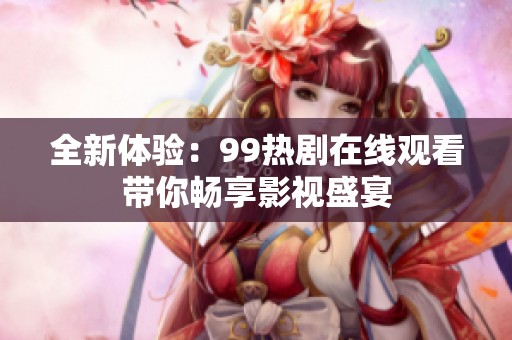 全新体验：99热剧在线观看带你畅享影视盛宴