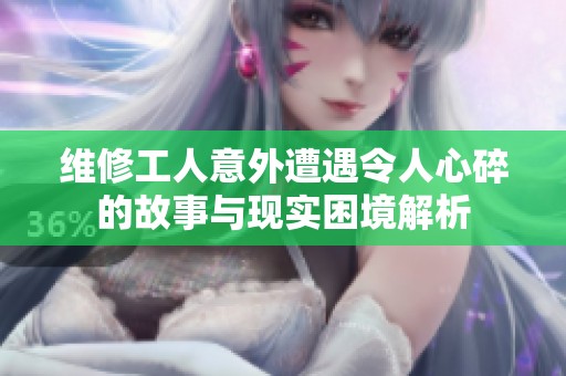 维修工人意外遭遇令人心碎的故事与现实困境解析
