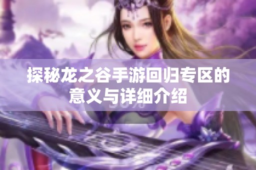 探秘龙之谷手游回归专区的意义与详细介绍