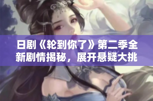日剧《轮到你了》第二季全新剧情揭秘，展开悬疑大挑战